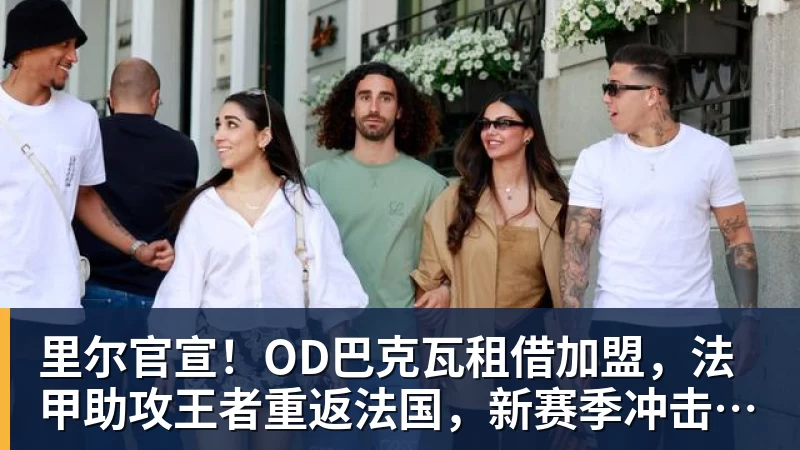 乐竞体育里尔官宣！OD巴克瓦租借加盟，法甲助攻王者重返法国，新赛季冲击欧冠