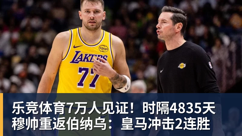 乐竞体育7万人见证！时隔4835天 穆帅重返伯纳乌：皇马冲击2连胜