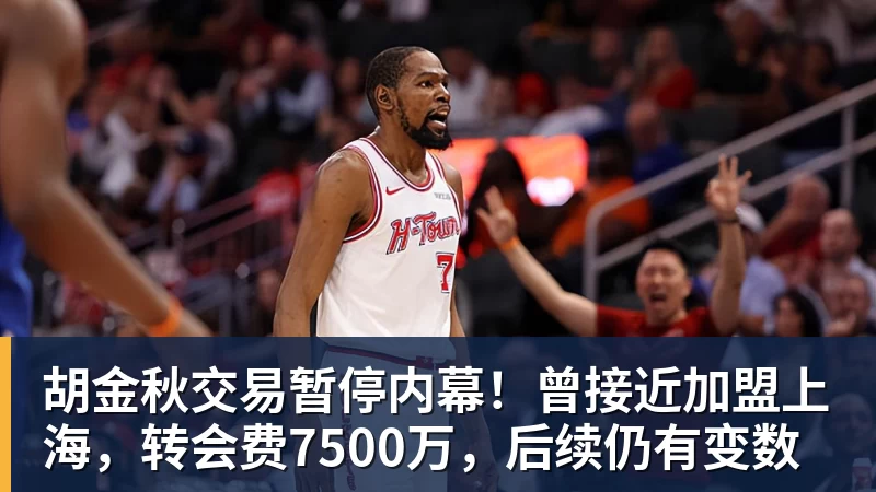 胡金秋交易暂停内幕！曾接近加盟上海，转会费7500万，后续仍有变数