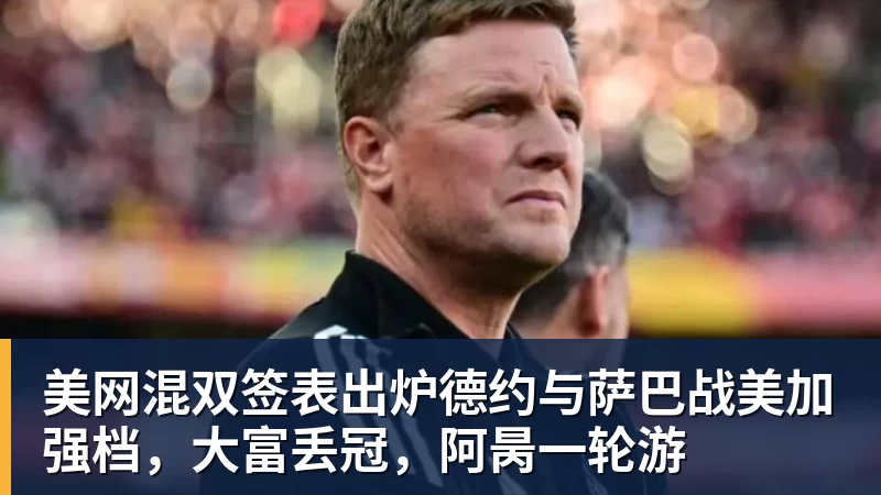 美网混双签表出炉德约与萨巴战美加强档，大富丢冠，阿昺一轮游