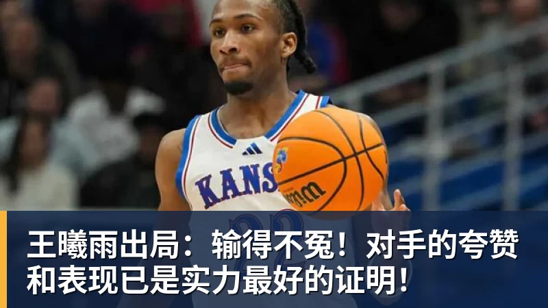 王曦雨出局：输得不冤！对手的夸赞和表现已是实力最好的证明！