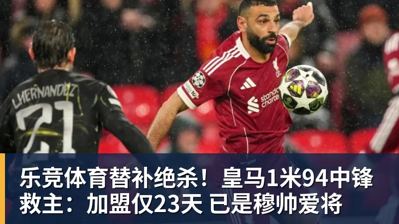 乐竞体育替补绝杀！皇马1米94中锋救主：加盟仅23天 已是穆帅爱将