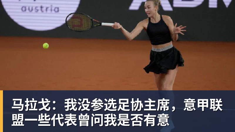 乐竞体育马拉戈：我没参选足协主席，意甲联盟一些代表曾问我是否有意