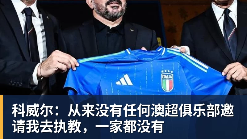 乐竞体育科威尔：从来没有任何澳超俱乐部邀请我去执教，一家都没有