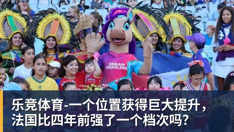 乐竞体育一个位置获得巨大提升，法国比四年前强了一个档次吗？
