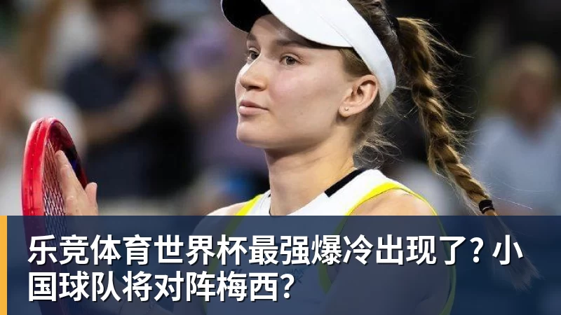 乐竞体育世界杯最强爆冷出现了? 小国球队将对阵梅西？