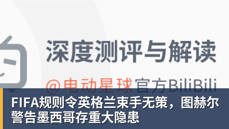 FIFA规则令英格兰束手无策，图赫尔警告墨西哥存重大隐患