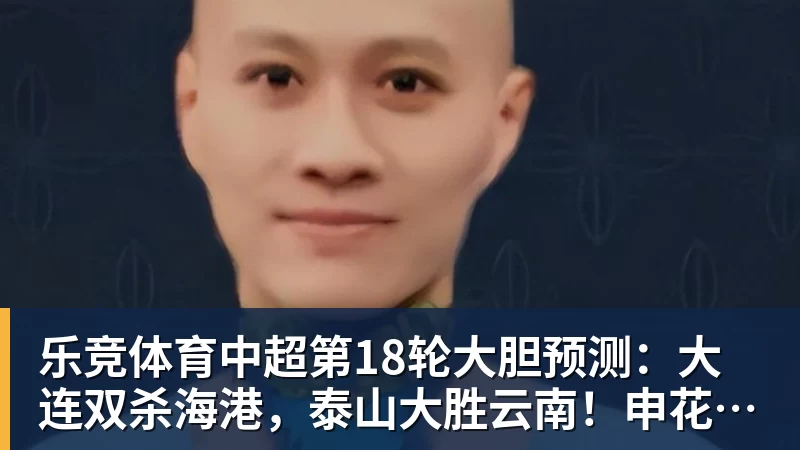 乐竞体育中超第18轮大胆预测：大连双杀海港，泰山大胜云南！申花战平国安