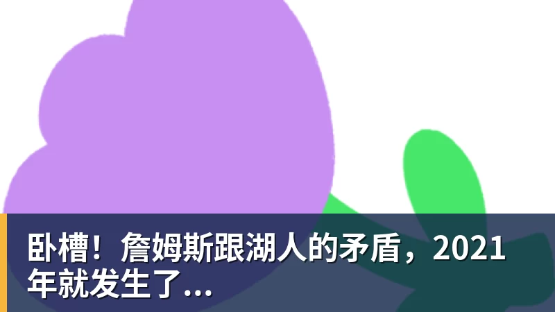 乐竞体育卧槽！詹姆斯跟湖人的矛盾，2021年就发生了...