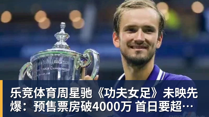 乐竞体育周星驰《功夫女足》未映先爆：预售票房破4000万 首日要超2亿