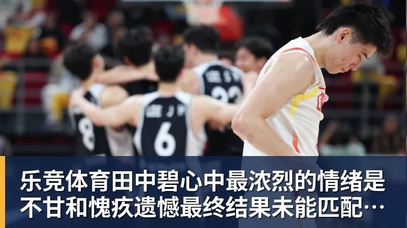 乐竞体育田中碧心中最浓烈的情绪是不甘和愧疚遗憾最终结果未能匹配付出