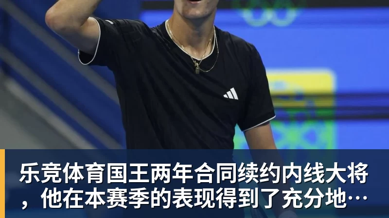 乐竞体育国王两年合同续约内线大将，他在本赛季的表现得到了充分地认可？