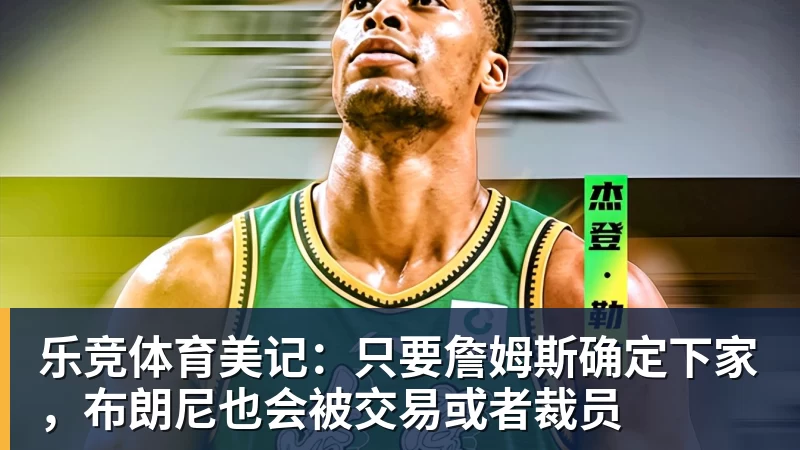 乐竞体育美记：只要詹姆斯确定下家，布朗尼也会被交易或者裁员