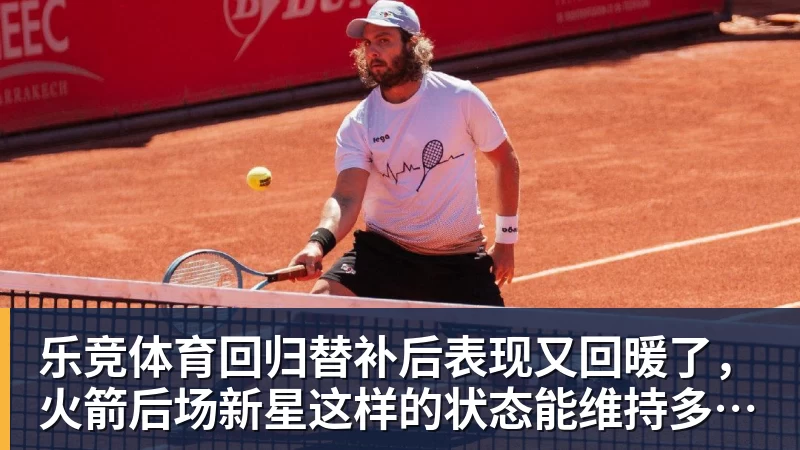 乐竞体育回归替补后表现又回暖了，火箭后场新星这样的状态能维持多久呢？