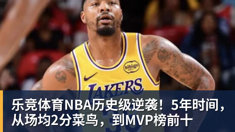 乐竞体育NBA历史级逆袭！5年时间，从场均2分菜鸟，到MVP榜前十