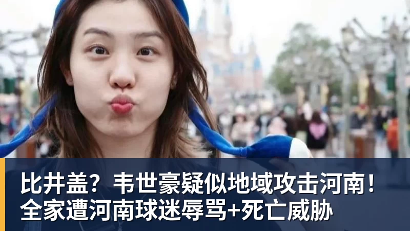 比井盖？韦世豪疑似地域攻击河南！全家遭河南球迷辱骂+死亡威胁