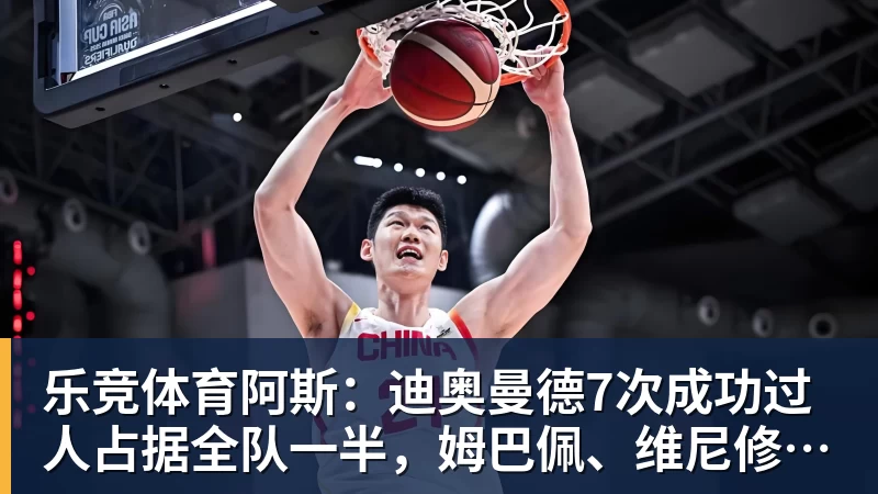 乐竞体育阿斯：迪奥曼德7次成功过人占据全队一半，姆巴佩、维尼修斯0过人