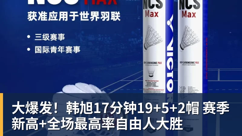 大爆发！韩旭17分钟19+5+2帽 赛季新高+全场最高率自由人大胜