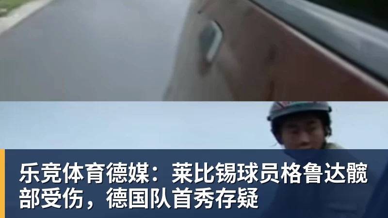 乐竞体育德媒：莱比锡球员格鲁达髋部受伤，德国队首秀存疑