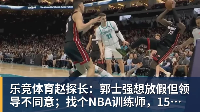 乐竞体育赵探长：郭士强想放假但领导不同意；找个NBA训练师，15分钟就气走了