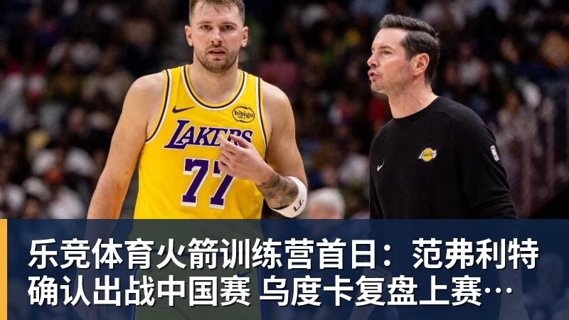 乐竞体育火箭训练营首日：范弗利特确认出战中国赛 乌度卡复盘上赛季得失