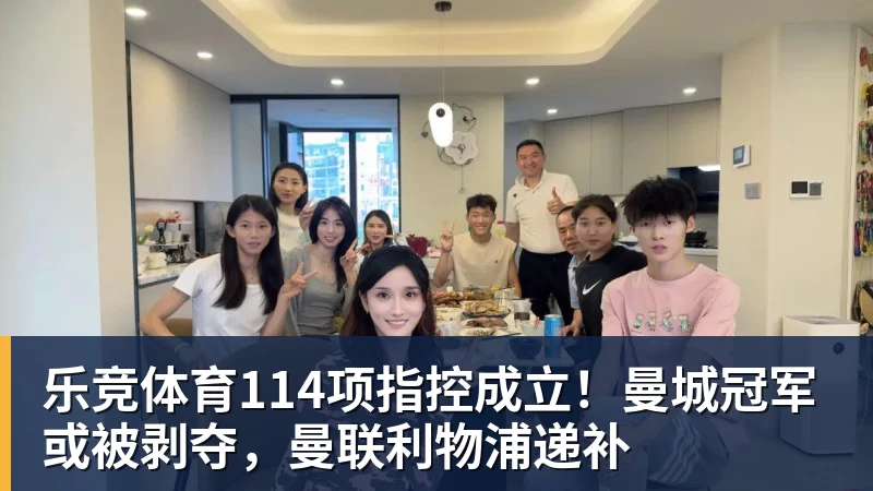 乐竞体育114项指控成立！曼城冠军或被剥夺，曼联利物浦递补