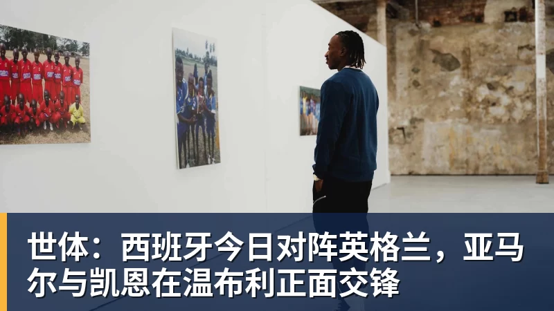 乐竞体育世体：西班牙今日对阵英格兰，亚马尔与凯恩在温布利正面交锋
