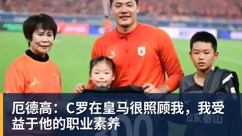 厄德高：C罗在皇马很照顾我，我受益于他的职业素养