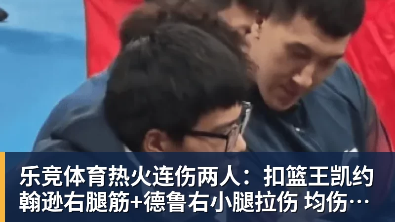 乐竞体育热火连伤两人：扣篮王凯约翰逊右腿筋+德鲁右小腿拉伤 均伤停数周