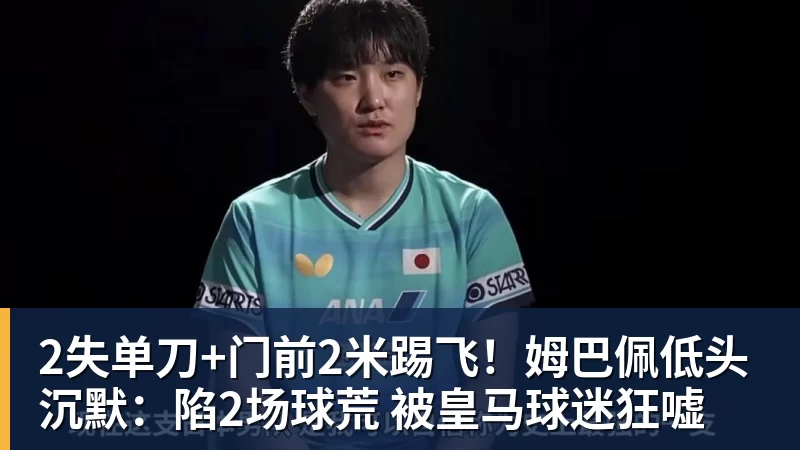 乐竞体育2失单刀+门前2米踢飞！姆巴佩低头沉默：陷2场球荒 被皇马球迷狂嘘