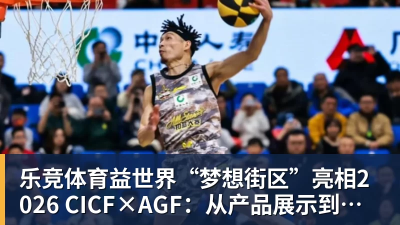 乐竞体育益世界“梦想街区”亮相2026 CICF×AGF：从产品展示到场景体验的品牌进阶