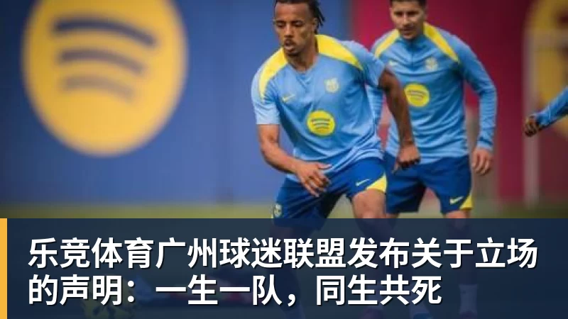 乐竞体育广州球迷联盟发布关于立场的声明：一生一队，同生共死