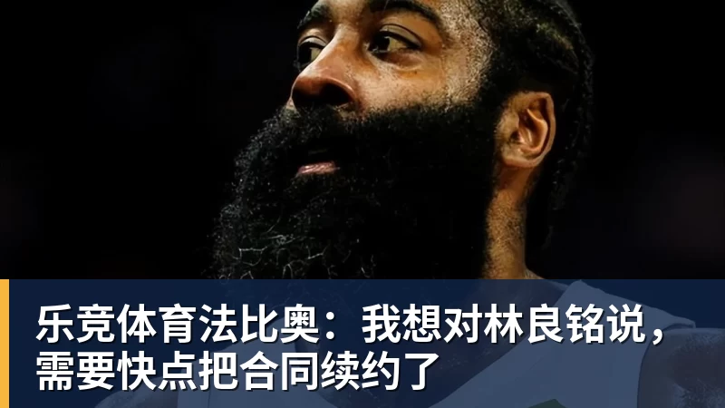 乐竞体育法比奥：我想对林良铭说，需要快点把合同续约了